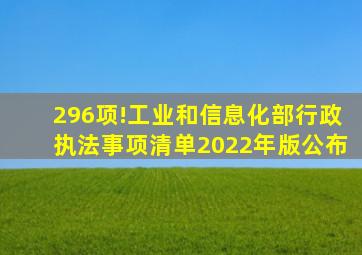 296项!《工业和信息化部行政执法事项清单(2022年版)》公布