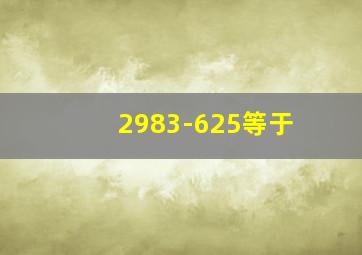 2983-625等于