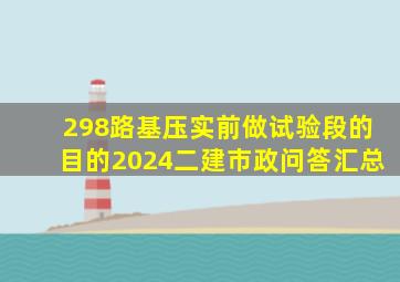 298、路基压实前做试验段的目的2024二建市政问答汇总