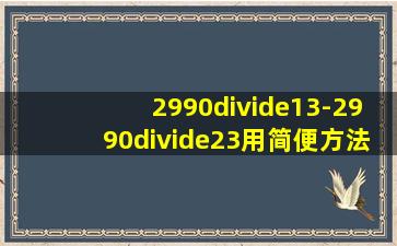 2990÷13-2990÷23用简便方法算?