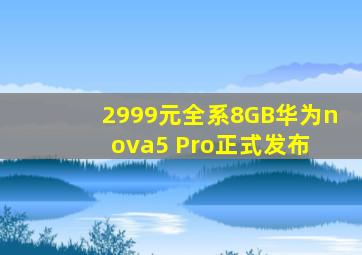 2999元,全系8GB,华为nova5 Pro正式发布 
