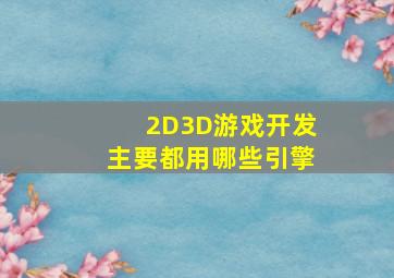 2D,3D游戏开发主要都用哪些引擎