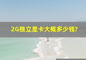 2G独立显卡大概多少钱?