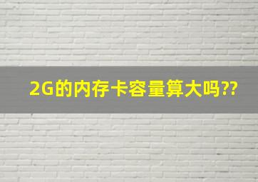 2G的内存卡容量算大吗??