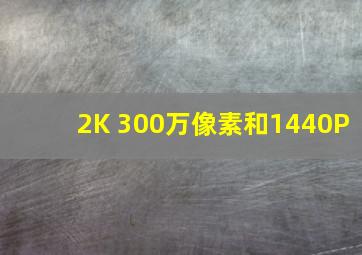 2K 300万像素和1440P