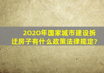 2O2O年国家城市建设拆迂房子有什么政策法律规定?