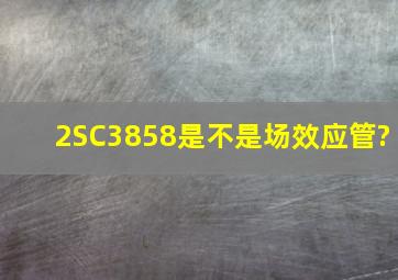 2SC3858是不是场效应管?