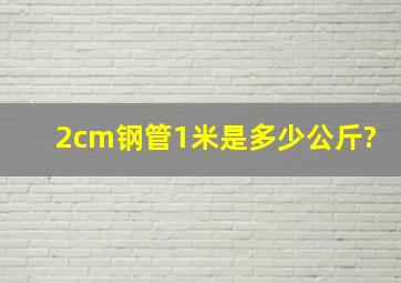 2cm钢管1米是多少公斤?
