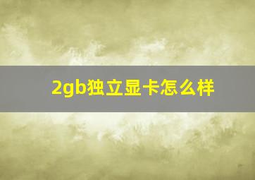 2gb独立显卡怎么样