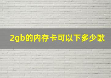 2gb的内存卡可以下多少歌