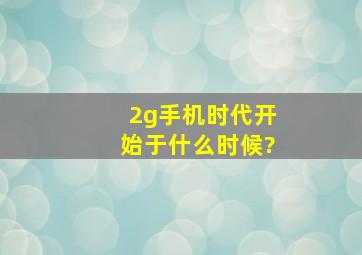 2g手机时代开始于什么时候?