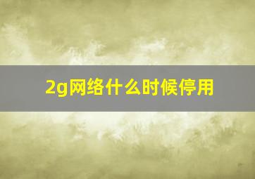 2g网络什么时候停用