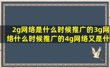 2g网络是什么时候推广的3g网络什么时候推广的4g网络又是什么时候...