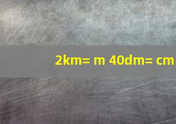 2km= m, 40dm= cm