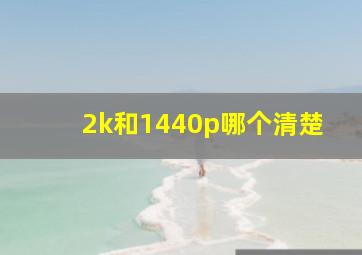 2k和1440p哪个清楚(