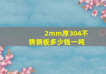 2mm厚304不锈钢板多少钱一吨