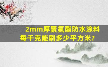 2mm厚聚氨酯防水涂料每千克能刷多少平方米?