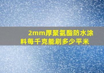 2mm厚聚氨酯防水涂料每千克能刷多少平米