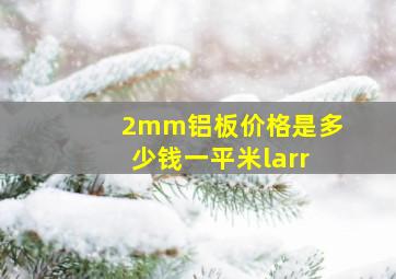 2mm铝板价格是多少钱一平米←