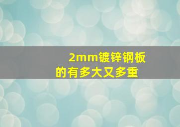 2mm镀锌钢板的有多大又多重