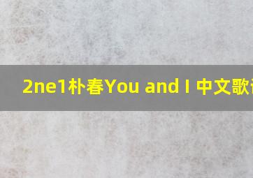 2ne1(朴春)You and I 中文歌词?