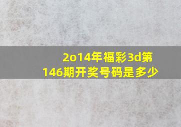 2o14年福彩3d第146期开奖号码是多少