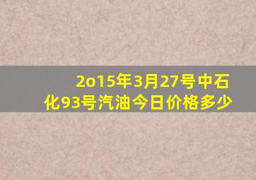 2o15年3月27号中石化93号汽油今日价格多少