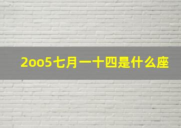 2oo5七月一十四是什么座