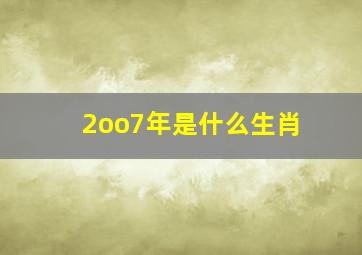 2oo7年是什么生肖