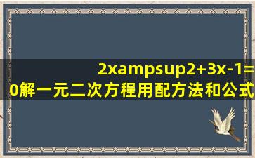 2x²+3x-1=0解一元二次方程,用配方法和公式法分别解答。谢谢。