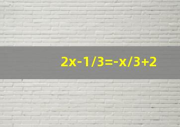 2x-1/3=-x/3+2