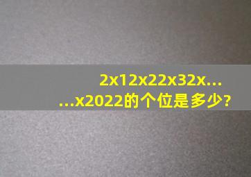 2x12x22x32x......x2022的个位是多少?