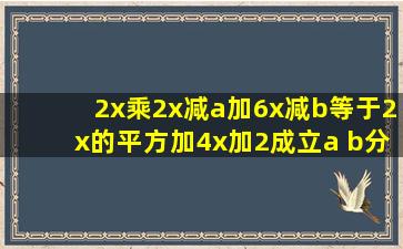 2x乘2x减a加6x减b等于2x的平方加4x加2成立a b分别为多少?