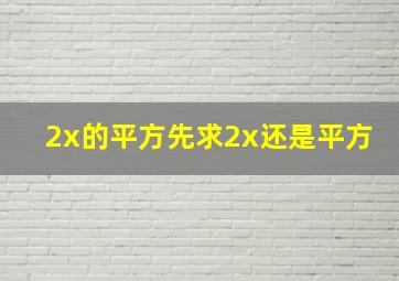 2x的平方,先求2x还是平方