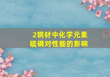 2、钢材中化学元素硫、磷对性能的影响(