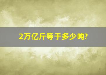 2万亿斤等于多少吨?