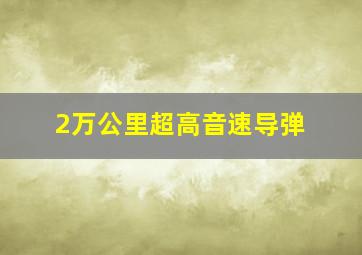 2万公里超高音速导弹