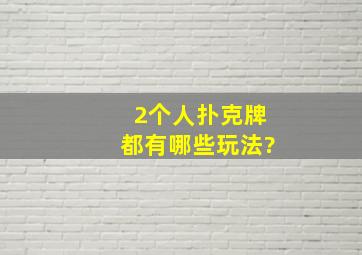 2个人扑克牌都有哪些玩法?