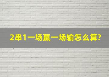 2串1一场赢一场输怎么算?