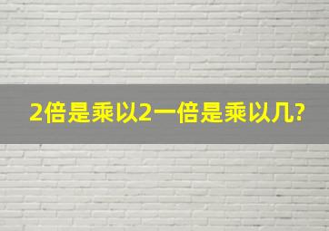 2倍是乘以2,一倍是乘以几?