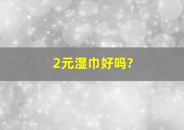 2元湿巾,好吗?