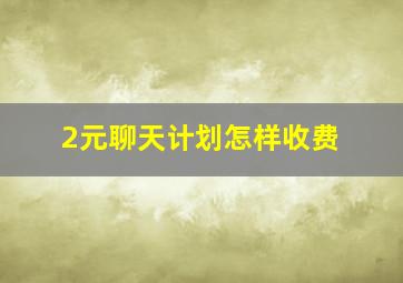 2元聊天计划怎样收费