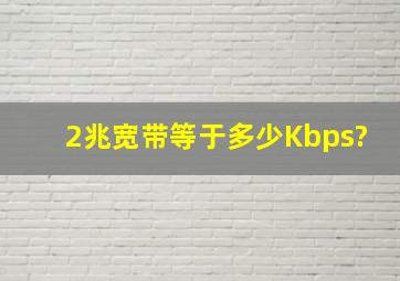 2兆宽带等于多少Kbps?