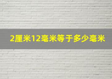 2厘米12毫米等于多少毫米