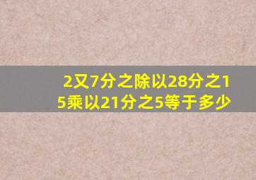 2又7分之除以28分之15乘以21分之5等于多少