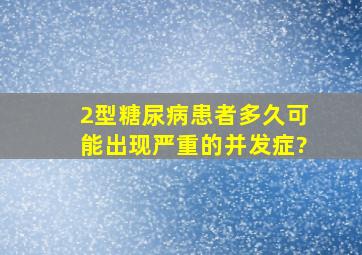 2型糖尿病患者多久可能出现严重的并发症?