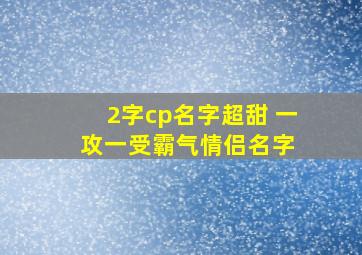 2字cp名字超甜 一攻一受霸气情侣名字 