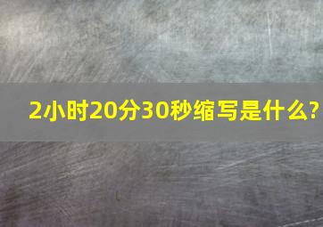 2小时20分30秒缩写是什么?