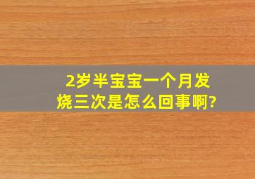 2岁半宝宝一个月发烧三次是怎么回事啊?