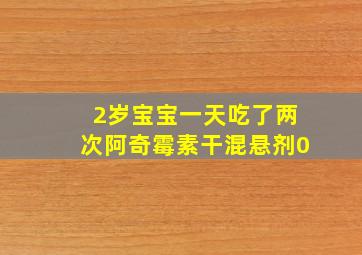 2岁宝宝一天吃了两次阿奇霉素干混悬剂0